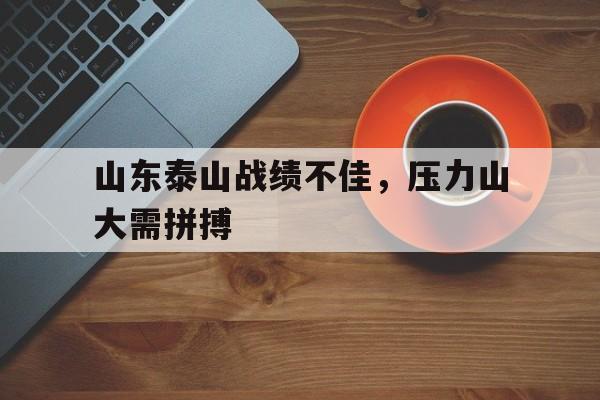 包含山东泰山战绩不佳，压力山大需拼搏的词条